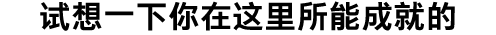 试想一下你在这里所能成就的